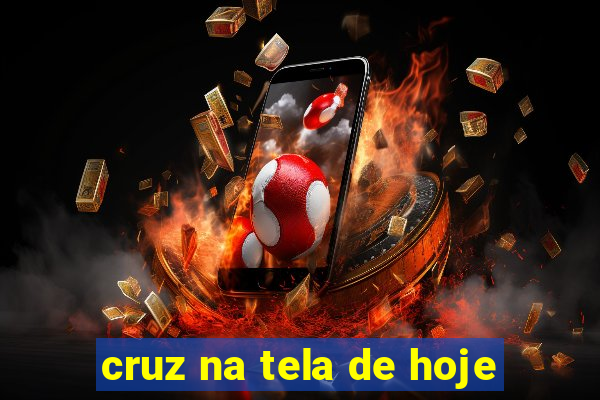 cruz na tela de hoje